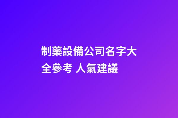 制藥設備公司名字大全參考 人氣建議-第1張-公司起名-玄機派